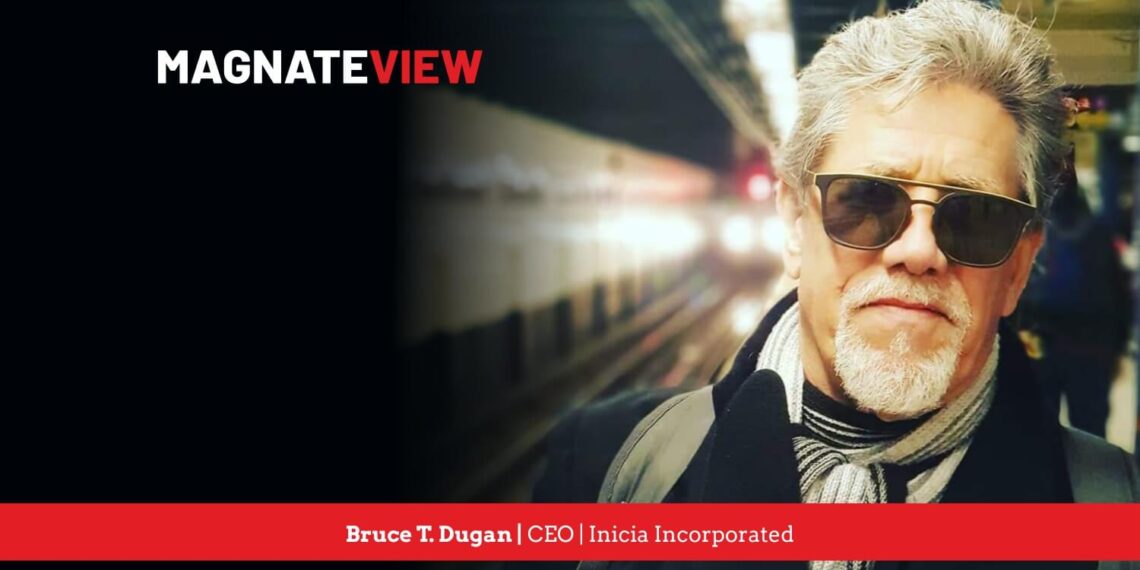 A CEO’s Journey: An Interview with Bruce T. Dugan, the CEO of Inicia Incorporated